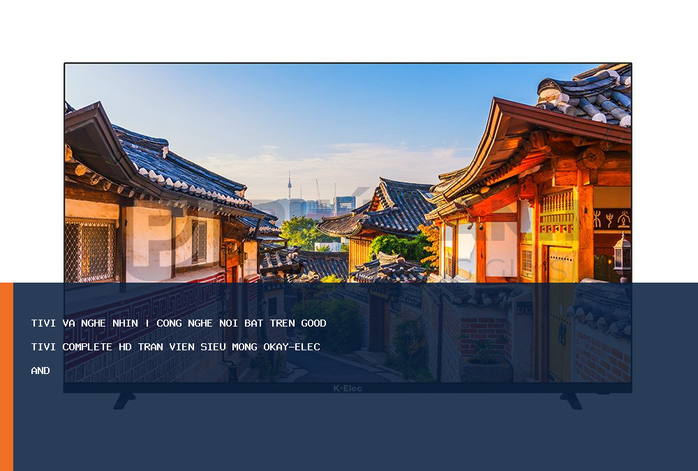 Công nghệ nổi bật trên Good Tivi Complete HD tràn viền siêu mỏng Okay-ELEC And